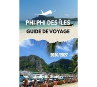 PHI PHI DES ÎLES GUIDE DE VOYAGE 2026/2027: Découvrez des conseils pratiques pour planifier vos plages, vos repas, vos excursions, votre sécurité, votre budget, vos itinéraires et vos cartes.