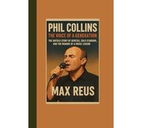 Phil Collins: The Voice of a Generation: The Untold Story of Genesis, Solo Stardom, and the Making of a Music Legend