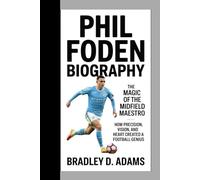 Phil Foden Biography: The Magic of the Midfield Maestro How Precision, Vision, and Heart Created a Football Genius