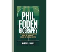 PHIL FODEN BIOGRAPHY: The Making of a Football Genius - Inside the Journey of a Modern-Day Midfield Maestro