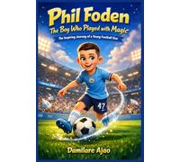 Phil Foden The Boy Who Played with Magic: The Inspiring Journey of a Young Football Star