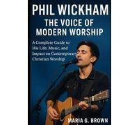 Phil Wickham: The Voice of Modern Worship: A Complete Guide to His Life, Music, and Impact on Contemporary Christian Worship