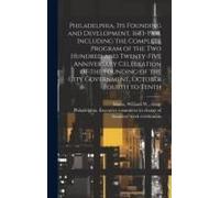 Philadelphia, Its Founding And Development, 1683-1908. Including The Complete Program Of The Two Hundred And Twenty-Five Anniversary Celebration Of Th