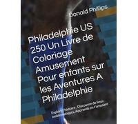 Philadelphie US 250 Un Livre de Coloriage Amusement Pour enfants sur les Aventures A Philadelphie: Explore l'histoire , Discouvre de lieux emblematiques, Apprends en t'amusant