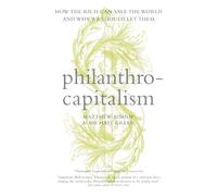 Philanthrocapitalism: How the Rich Can Save the World and Why We Should Let Them