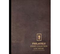 Philately Stamp Collection Log Book: Stamps Collector Journal. Note & Capture Every Addition. Ideal for Collectors, Antique Dealers, and Historians