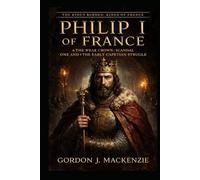 Philip I of France: The Weak Crown: Scandal, Power, and the Early Capetian Struggle