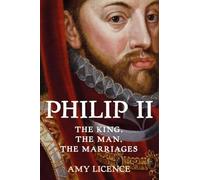 Philip II: The King, the Man, the Marriages