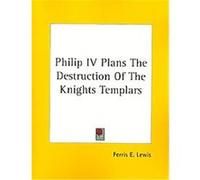 Philip IV Plans the Destruction of the Knights Templars Ferris E. Lewis (Auteur)