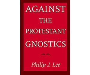 Philip J. Lee Against the Protestant Gnostics (Poche)