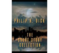 Philip K. Dick: The Short Story Collection