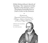 Philip Melanchthon's Sketch of Theology, The Argument of the Epistle to the Romans, and A Theological Introduction to Paul's Letter to the Romans