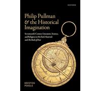 Philip Pullman and the Historical Imagination: Seventeenth-Century Literature, Science, and Religion in His Dark Materials and the Book of Dust