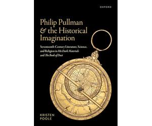 Philip Pullman and the Historical Imagination: Seventeenth-century Literature, Science and Religion in His Dark Materials and the Book of Dust