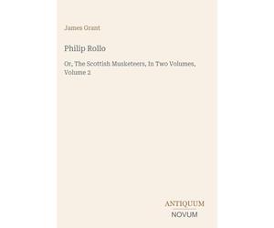 Philip Rollo: Or, The Scottish Musketeers, In Two Volumes, Volume 2