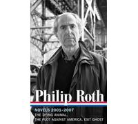 Philip Roth: Novels 2001-2007 (LOA #236): The Dying Animal / The Plot Against America / Exit Ghost