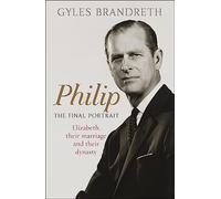 Philip: The Final Portrait: Elizabeth, Their Marriage and Their Dynasty