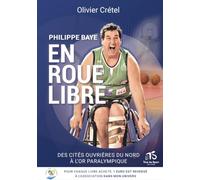 Philippe baye en roue libre: Des cités ouvrières du Nord à l'or paralympique