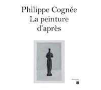 PHILIPPE COGNEE - LA PEINTURE D'APRES: CATALOGUE EXPOSITION MUSÉE BOURDELLE 2023