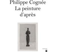 PHILIPPE COGNEE - LA PEINTURE D'APRES: CATALOGUE EXPOSITION MUSÉE BOURDELLE 2023