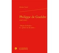 Philippe de Gueldre Ghislain Tranié (Auteur), Denis Crouzet (Collection dirigée par), Nicolas Le Roux (Collection dirigée par)