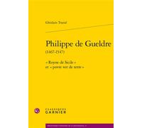 Philippe de Gueldre « Royne de Sicile » et « povre ver de terre » - Ghislain Tranié - Classiques Garnier - broché - Essai