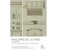 Philippe de la Hire. 1640-1718. Entre architecture et sciences Collectif (Auteur), Antonio Becchi (Editeur du volume), Hélène Rousteau-Chambon (Editeur du volume), Joel Sakarovitch (Editeur du volume)