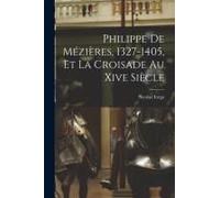 Philippe De Mézières, 1327-1405, Et La Croisade Au Xive Siècle