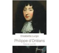 Philippe d'Orléans - Frère de Louis XIV Elisabetta Lurgo (Auteur)