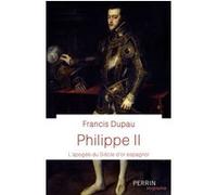 Francis Dupau – Philippe II : L'apogée du Siècle d'or espagnol – Perrin