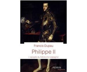 Philippe II - L'apogée du Siècle d'or espagnol Francis Dupau (Auteur)