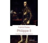 Francis Dupau – Philippe II : L'apogée du Siècle d'or espagnol – Perrin
