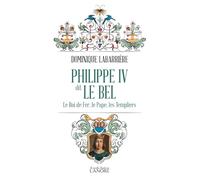 Philippe IV dit Le Bel - Le Roi de fer, le Pape, les Templiers