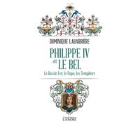 Philippe IV dit Le Bel - Le Roi de fer, le Pape, les Templiers - Dominique Labarrière - Lanore - Poche - Biographie