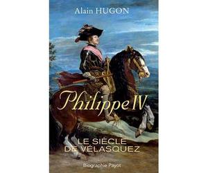 Philippe IV Le siècle de Vélasquez - Alain Hugon - Payot - broché - Biographie