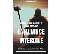 Philippe le Bel, Clément V, et les Templiers : l'alliance interdite: Enquête sur les dessous d'un crime d'Etat