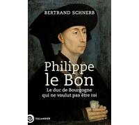 Philippe Le Bon - Le Duc De Bourgogne Qui Ne Voulait Pas Être Roi