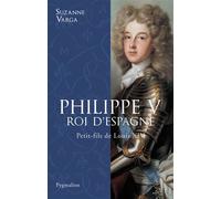 Philippe V, roi d'Espagne Petit-fils de Louis XIV - Suzanne Varga - Pygmalion - broché - Biographie