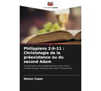 Philippiens 2:6-11 : Christologie de la préexistence ou du second Adam: Comparaison des exégèses de trois chercheurs modernes avec celles de saint Jean Chrysostome