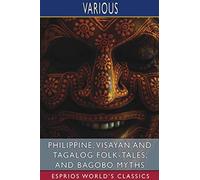 Philippine, Visayan And Tagalog Folk-Tales, And Bagobo Myths (Esprios Classics)