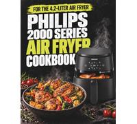 PHILIPS 2000 SERIES AIR FRYER COOKBOOK: EASY, CRISPY & FLAVORFUL RECIPES . Simple cooking charts, accurate settings and everyday meals for the 4.2L air fryer