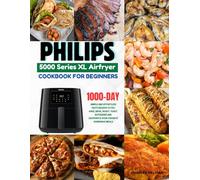 Philips 5000 Series XL Airfryer Cookbook For Beginners: 1000-Day Simple and Effortless Tasty Recipes to Fry, Bake, Broil, Roast, Toast, Rotisserie and Dehydrate your Favorite Homemade Meals