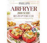 PHILIPS AIRFRYER 2000 SERIE REZEPTBUCH: Goldene Genussmomente für jeden Tag