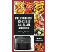 PHILIPS AIRFRYER 3000 SERIES DUAL BASKET KOCHBUCH: Schnelle, leckere und cholesterinarme Gerichte, um das Kochen mit zwei Körben zu meistern und die Mahlzeiten unter der Woche zu vereinfachen