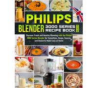 Philips Blender 3000 Series Recipe Book UK Edition: Discover Fresh and Healthy Blending with the Philips 3000 Series Blender for Smoothies, Soups, Sauces, and Desserts Made Easy at Home