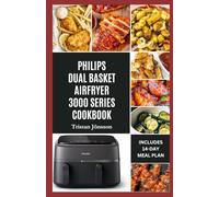 PHILIPS DUAL BASKET AIRFRYER 3000 SERIES COOKBOOK: Quick, delicious, low-cholesterol dishes with a guide to air fry smarter, cut calories and simplify weeknight meals