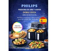 PHILIPS FREIDORA DE AIRE Y VAPOR DABLE CESTA LIBRO DE RECETAS XXL: Recetas crujientes y deliciosas para la cocina del dia a dia