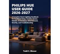 Philips Hue User Guide 2026-2027: A Complete Smart Lighting Handbook for Confident Setup, Creative Scenes, Reliable Automations, Entertainment, Security, and Troubleshooting