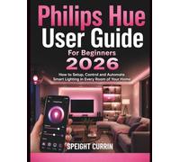 Philips Hue User Guide For Beginners 2026: How to Setup, Control and Automate Smart Lighting in Every Room of Your Home