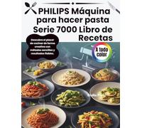 PHILIPS Máquina para hacer pasta Serie 7000 Libro de Recetas: Descubre el placer de cocinar de forma creativa con métodos sencillos y resultados fiables.
